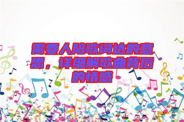 需要人陪歌詞達(dá)的意思，詳細(xì)解歌曲背后的情感