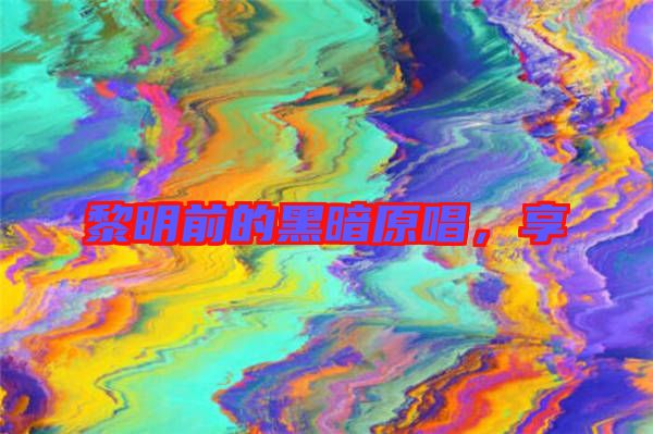 黎明前的黑暗原唱，享