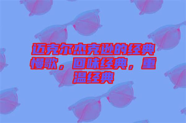 邁克爾杰克遜的經(jīng)典慢歌，回味經(jīng)典，重溫經(jīng)典