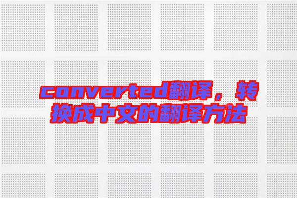 converted翻譯，轉(zhuǎn)換成中文的翻譯方法