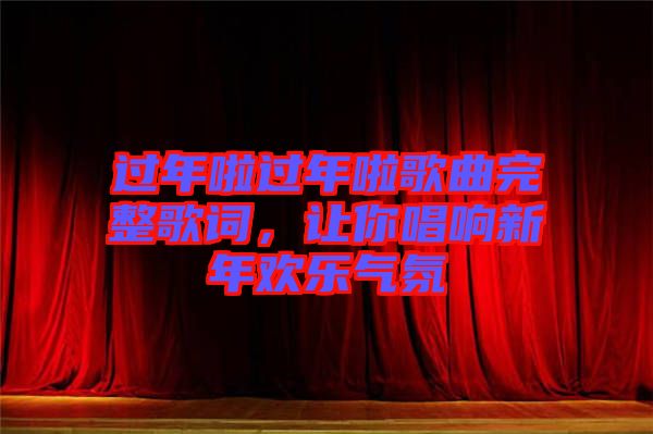 過(guò)年啦過(guò)年啦歌曲完整歌詞，讓你唱響新年歡樂(lè)氣氛