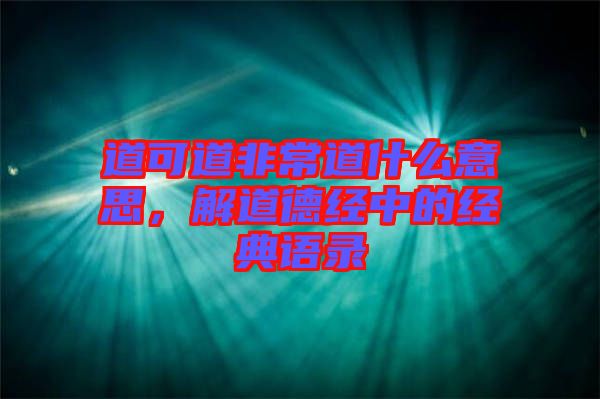 道可道非常道什么意思，解道德經(jīng)中的經(jīng)典語錄