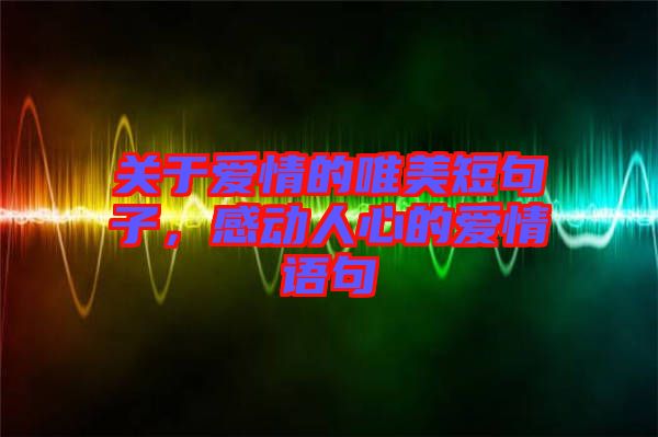 關(guān)于愛情的唯美短句子，感動人心的愛情語句