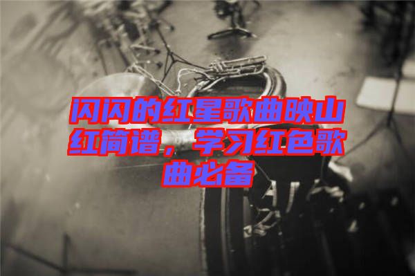 閃閃的紅星歌曲映山紅簡(jiǎn)譜，學(xué)習(xí)紅色歌曲必備