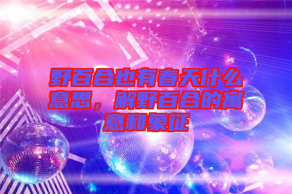野百合也有春天什么意思，解野百合的寓意和象征