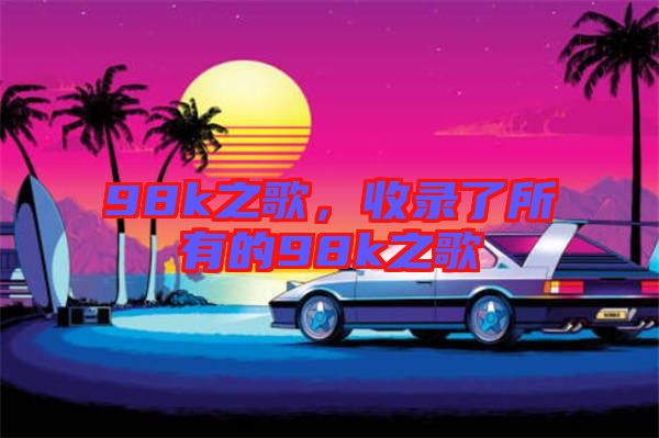 98k之歌，收錄了所有的98k之歌