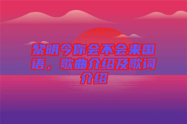 黎明今你會不會來國語，歌曲介紹及歌詞介紹