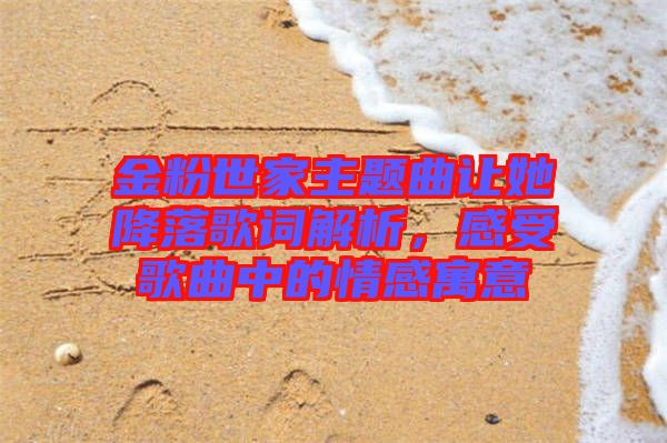 金粉世家主題曲讓她降落歌詞解析，感受歌曲中的情感寓意