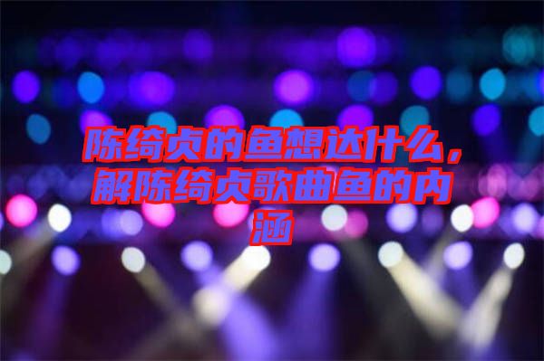 陳綺貞的魚想達什么，解陳綺貞歌曲魚的內涵