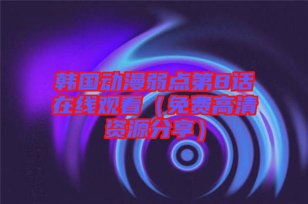 韓國(guó)動(dòng)漫弱點(diǎn)第8話(huà)在線(xiàn)觀(guān)看（免費(fèi)高清資源分享）