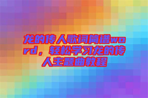 龍的傳人歌詞簡譜word，輕松學(xué)習(xí)龍的傳人主題曲教程