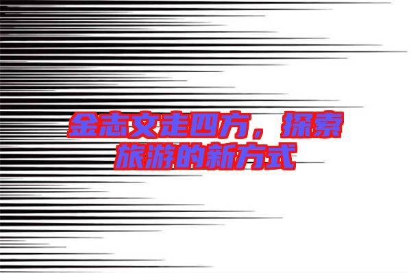 金志文走四方，探索旅游的新方式