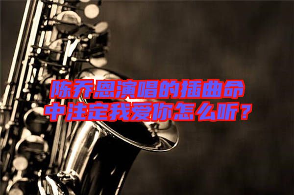 陳喬恩演唱的插曲命中注定我愛你怎么聽？