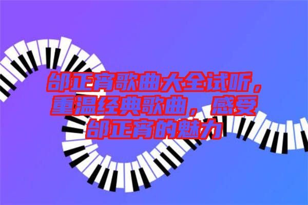 邰正宵歌曲大全試聽，重溫經(jīng)典歌曲，感受邰正宵的魅力