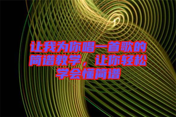 讓我為你唱一首歌的簡譜教學(xué)，讓你輕松學(xué)會懂簡譜