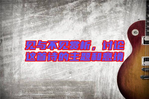 見與不見賞析，討論這首詩的主題和意境