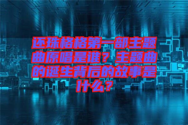 還珠格格第一部主題曲原唱是誰？主題曲的誕生背后的故事是什么？
