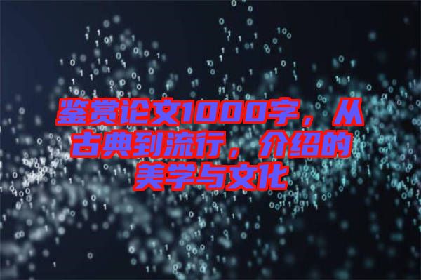鑒賞論文1000字，從古典到流行，介紹的美學(xué)與文化