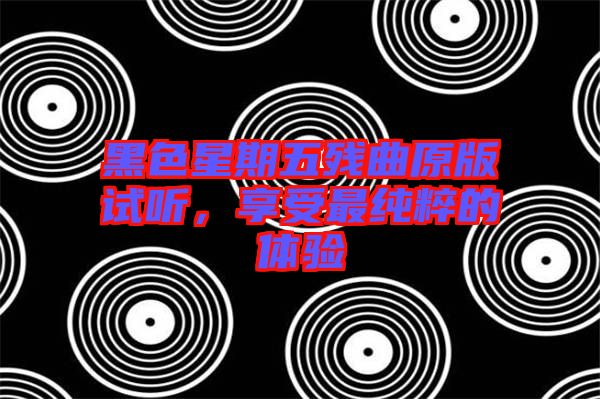 黑色星期五殘曲原版試聽，享受最純粹的體驗