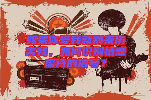 如果你愛我就別來傷害我，如何識別情感虐待的信號？