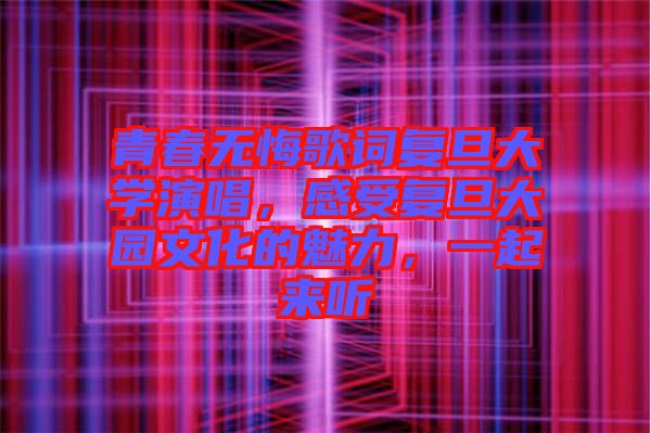 青春無悔歌詞復(fù)旦大學(xué)演唱，感受復(fù)旦大園文化的魅力，一起來聽