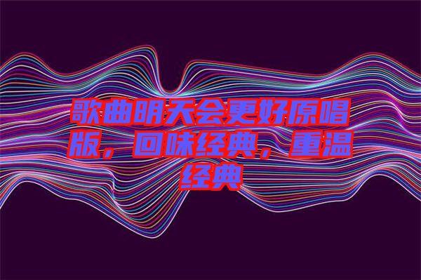歌曲明天會更好原唱版，回味經(jīng)典，重溫經(jīng)典