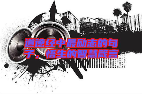 道德經(jīng)中最勵志的句子，悟生的智慧箴言