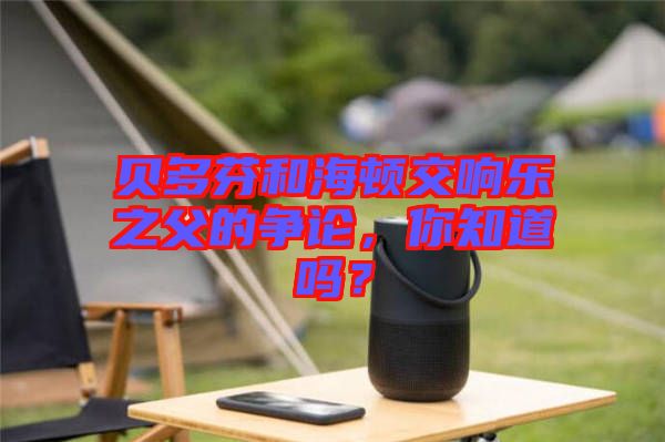 貝多芬和海頓交響樂之父的爭(zhēng)論，你知道嗎？