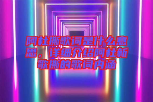 阿杜撕歌詞是什么意思，詳細(xì)介紹阿杜新歌撕的歌詞內(nèi)涵