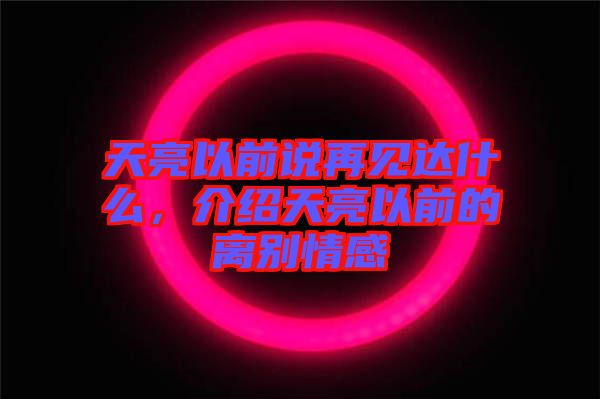 天亮以前說(shuō)再見(jiàn)達(dá)什么，介紹天亮以前的離別情感