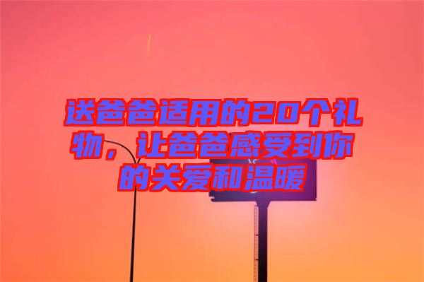 送爸爸適用的20個(gè)禮物，讓爸爸感受到你的關(guān)愛(ài)和溫暖