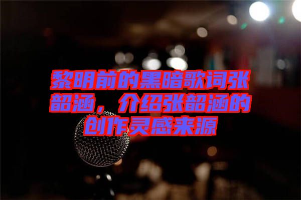 黎明前的黑暗歌詞張韶涵，介紹張韶涵的創(chuàng)作靈感來源