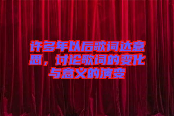 許多年以后歌詞達意思，討論歌詞的變化與意義的演變