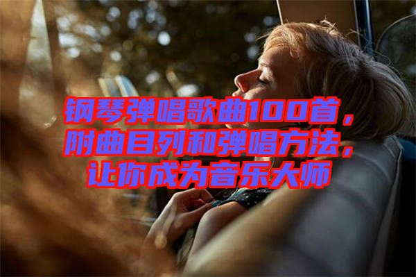 鋼琴彈唱歌曲100首，附曲目列和彈唱方法，讓你成為音樂大師