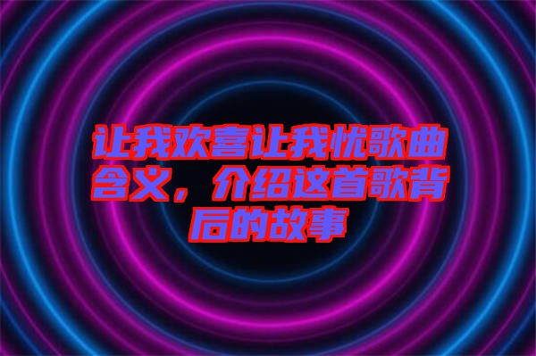 讓我歡喜讓我憂歌曲含義，介紹這首歌背后的故事