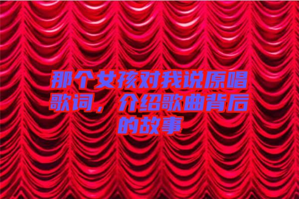 那個(gè)女孩對(duì)我說(shuō)原唱歌詞，介紹歌曲背后的故事