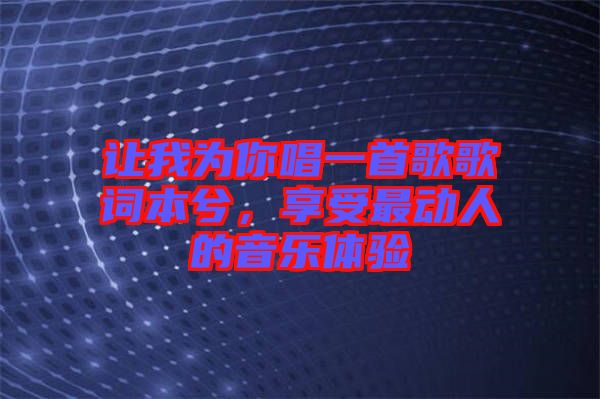 讓我為你唱一首歌歌詞本兮，享受最動人的音樂體驗