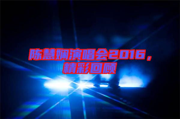 陳慧嫻演唱會(huì)2016，精彩回顧