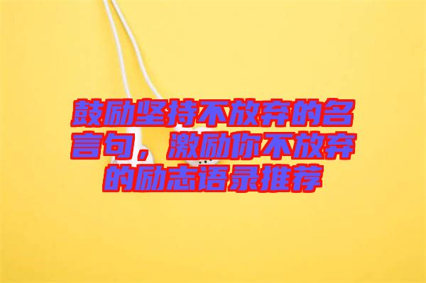 鼓勵(lì)堅(jiān)持不放棄的名言句，激勵(lì)你不放棄的勵(lì)志語(yǔ)錄推薦