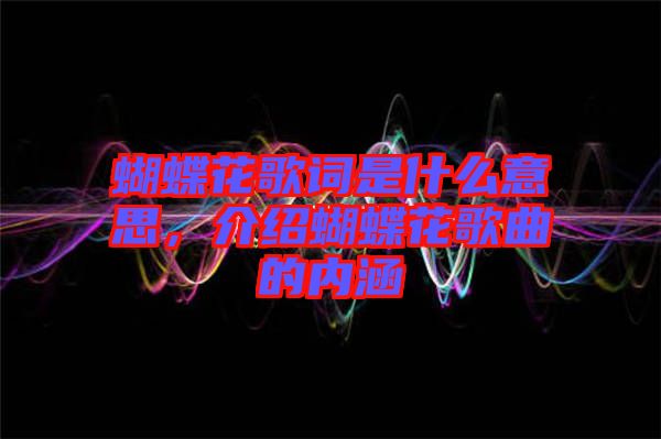 蝴蝶花歌詞是什么意思，介紹蝴蝶花歌曲的內(nèi)涵