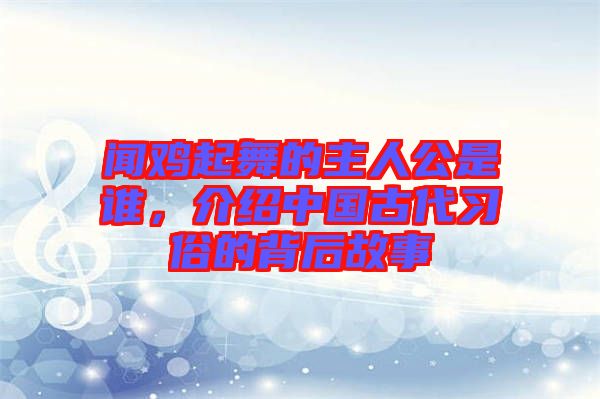 聞雞起舞的主人公是誰，介紹中國古代習(xí)俗的背后故事