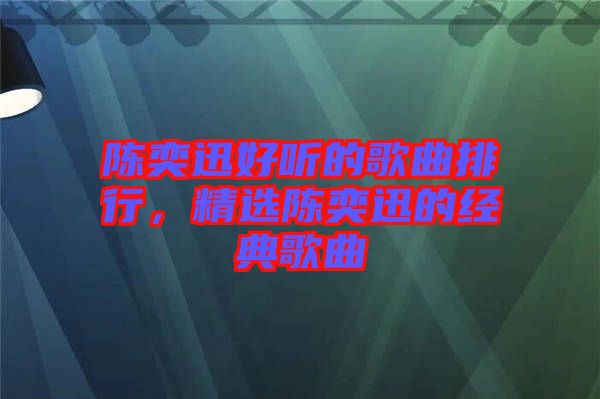 陳奕迅好聽的歌曲排行，精選陳奕迅的經(jīng)典歌曲