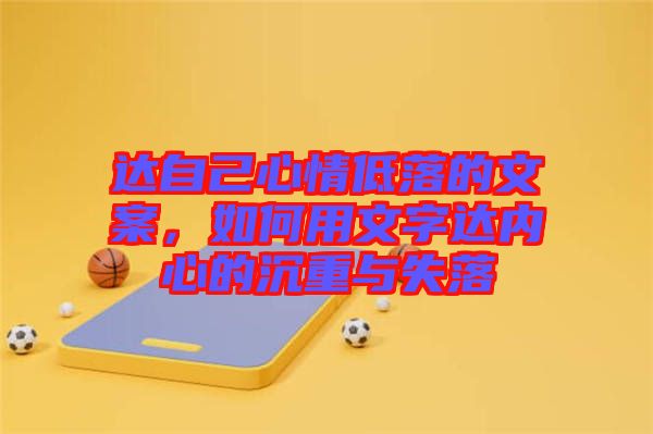 達(dá)自己心情低落的文案，如何用文字達(dá)內(nèi)心的沉重與失落