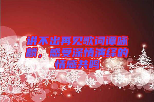 講不出再見歌詞譚詠麟，感受深情演繹的情感共鳴