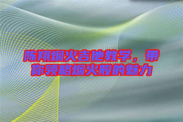 陳翔煙火吉他教學(xué)，帶你領(lǐng)略煙火般的魅力