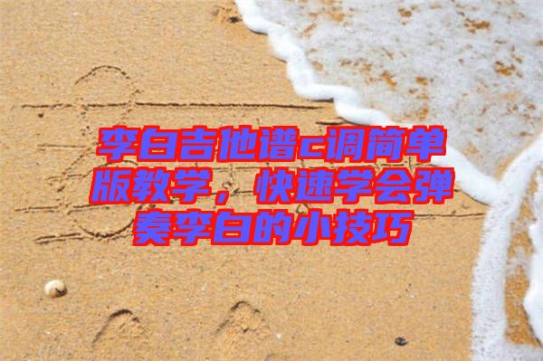 李白吉他譜c調簡單版教學，快速學會彈奏李白的小技巧