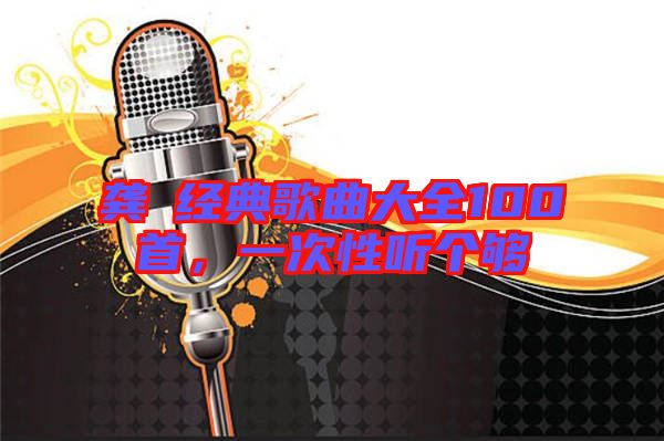 龔玥經(jīng)典歌曲大全100首，一次性聽(tīng)個(gè)夠