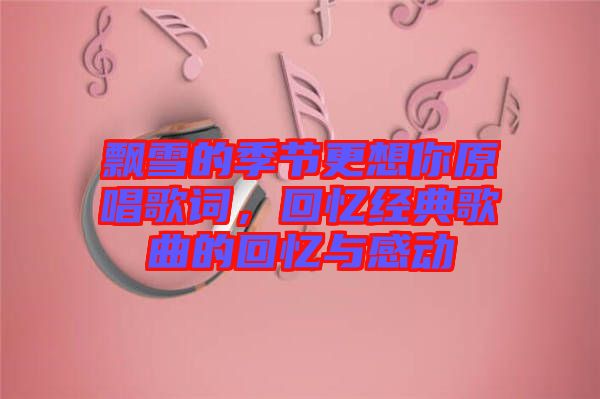 飄雪的季節(jié)更想你原唱歌詞，回憶經(jīng)典歌曲的回憶與感動