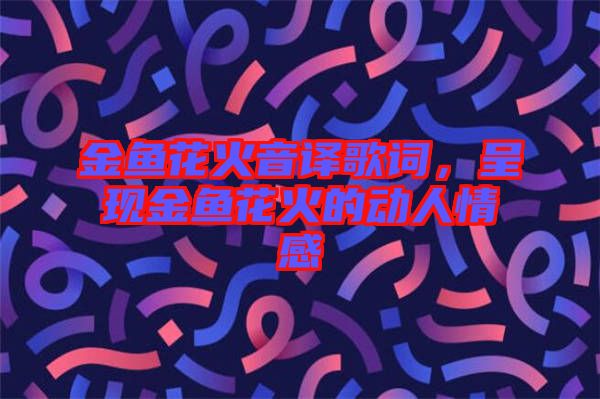 金魚(yú)花火音譯歌詞，呈現(xiàn)金魚(yú)花火的動(dòng)人情感
