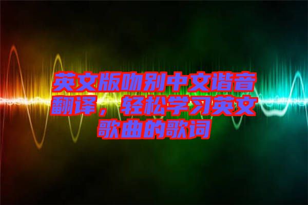 英文版吻別中文諧音翻譯，輕松學習英文歌曲的歌詞